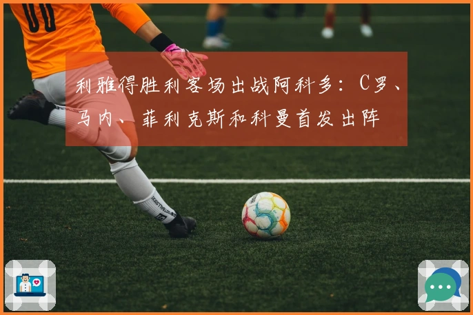 利雅得胜利客场出战阿科多：C罗、马内、菲利克斯和科曼首发出阵