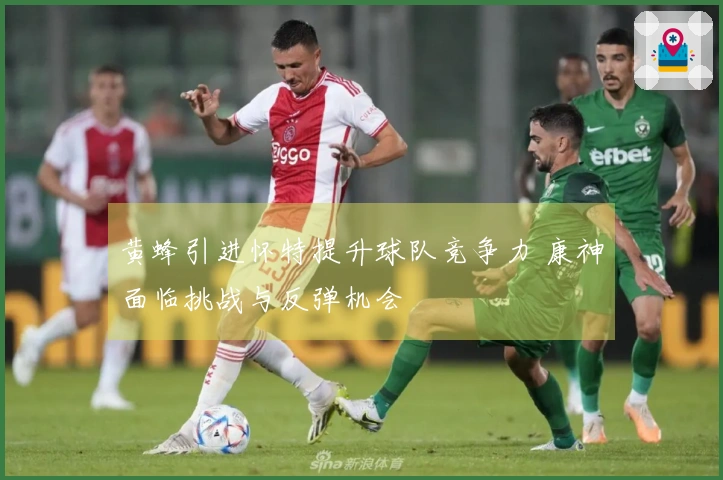 黄蜂引进怀特提升球队竞争力 康神面临挑战与反弹机会