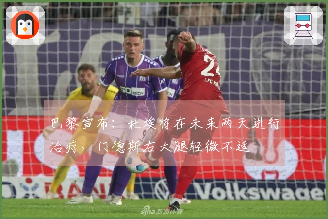 巴黎宣布：杜埃将在未来两天进行治疗，门德斯右大腿轻微不适