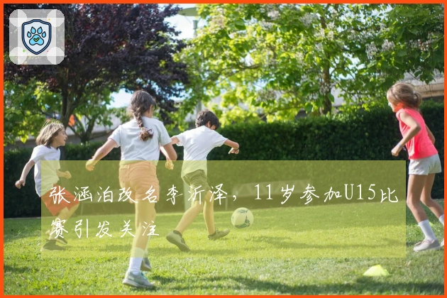 张涵泊改名李沂泽，11岁参加U15比赛引发关注