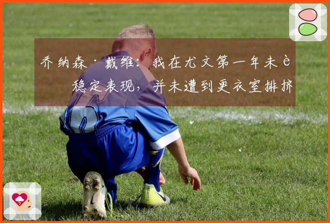 乔纳森·戴维：我在尤文第一年未能稳定表现，并未遭到更衣室排挤
