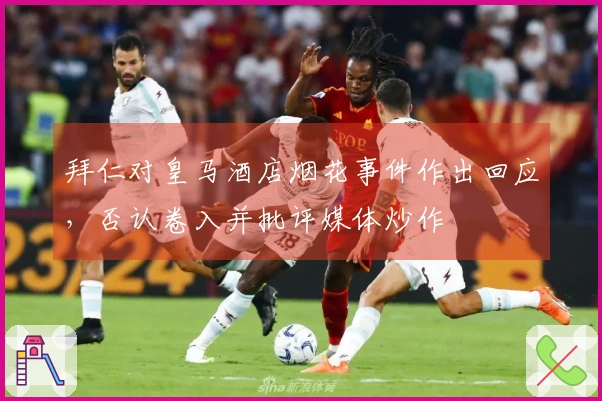 拜仁对皇马酒店烟花事件作出回应，否认卷入并批评媒体炒作