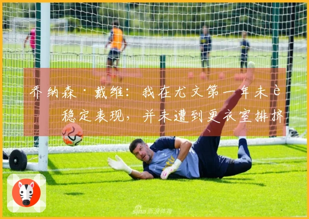 乔纳森·戴维：我在尤文第一年未能稳定表现，并未遭到更衣室排挤