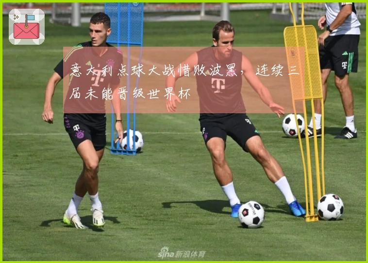 意大利点球大战惜败波黑，连续三届未能晋级世界杯