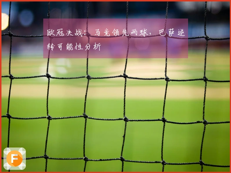 欧冠决战：马竞领先两球，巴萨逆转可能性分析