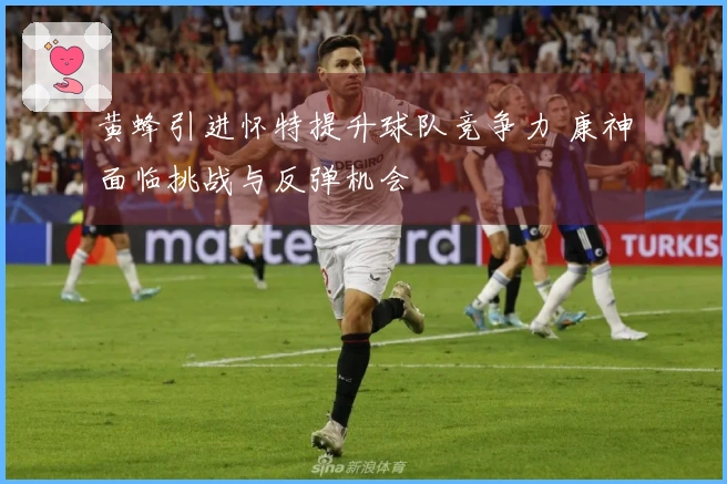 黄蜂引进怀特提升球队竞争力 康神面临挑战与反弹机会