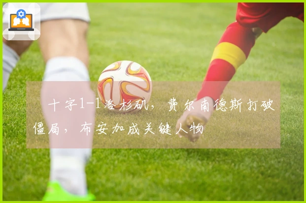 藍十字1-1洛杉矶，费尔南德斯打破僵局，布安加成关键人物