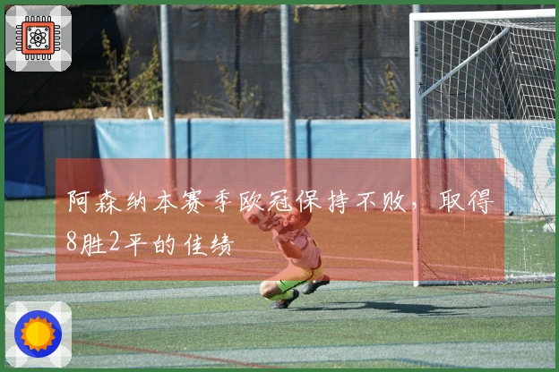 阿森纳本赛季欧冠保持不败，取得8胜2平的佳绩