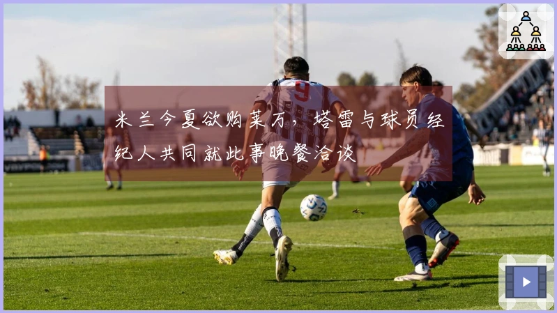 米兰今夏欲购莱万，塔雷与球员经纪人共同就此事晚餐洽谈